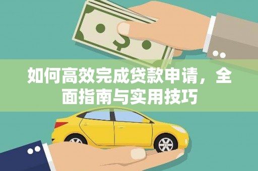 固始如何高效完成贷款申请，全面指南与实用技巧