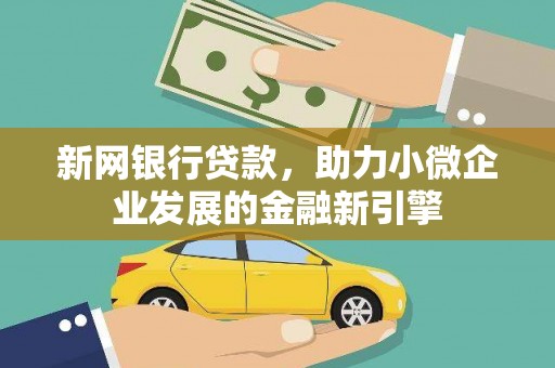 固始新网银行贷款，助力小微企业发展的金融新引擎