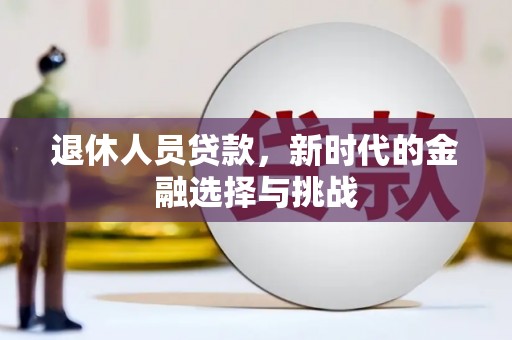 固始退休人员贷款，新时代的金融选择与挑战