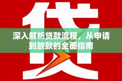 固始深入解析贷款流程，从申请到放款的全面指南