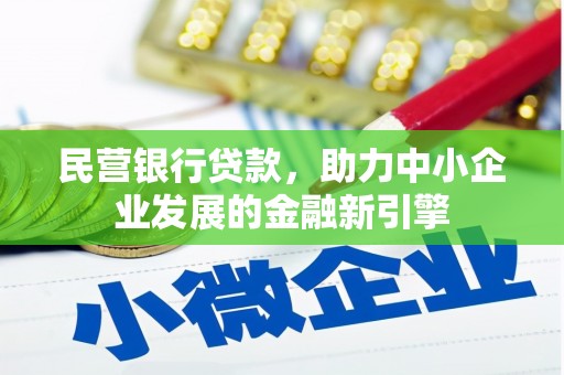 固始民营银行贷款，助力中小企业发展的金融新引擎
