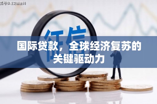 固始国际贷款，全球经济复苏的关键驱动力