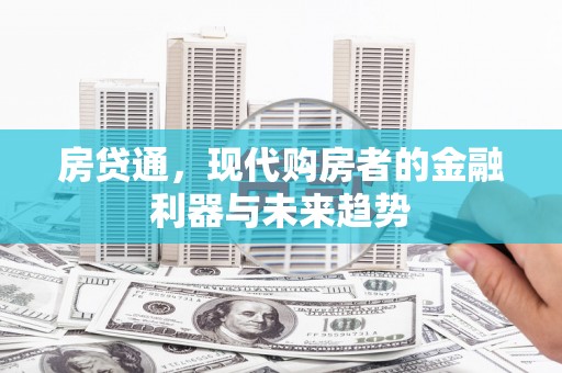 固始房贷通，现代购房者的金融利器与未来趋势