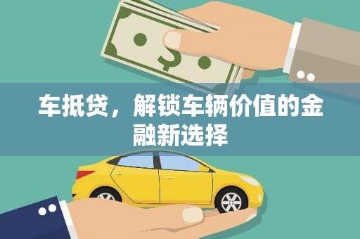 固始车抵贷，解锁车辆价值的金融新选择