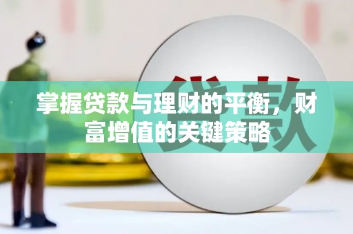 固始掌握贷款与理财的平衡，财富增值的关键策略