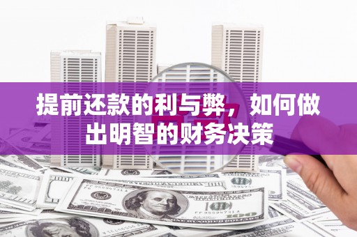 固始提前还款的利与弊，如何做出明智的财务决策