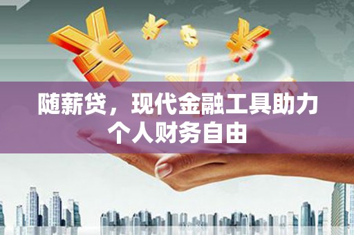固始随薪贷，现代金融工具助力个人财务自由