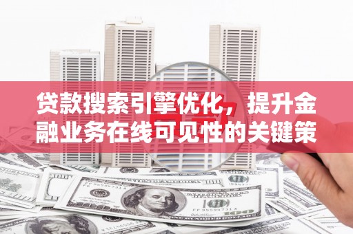 固始贷款搜索引擎优化，提升金融业务在线可见性的关键策略
