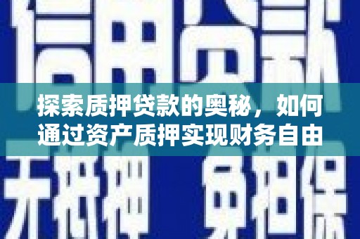 固始探索质押贷款的奥秘，如何通过资产质押实现财务自由