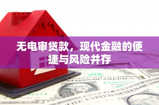 固始无电审贷款，现代金融的便捷与风险并存