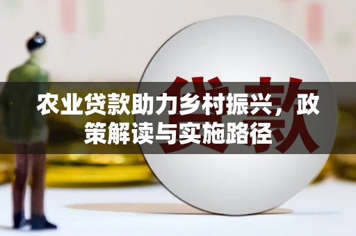 固始农业贷款助力乡村振兴，政策解读与实施路径
