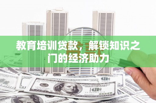 固始教育培训贷款，解锁知识之门的经济助力