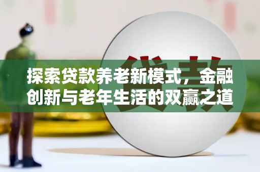 固始探索贷款养老新模式，金融创新与老年生活的双赢之道