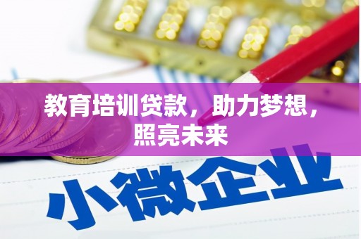 固始教育培训贷款，助力梦想，照亮未来