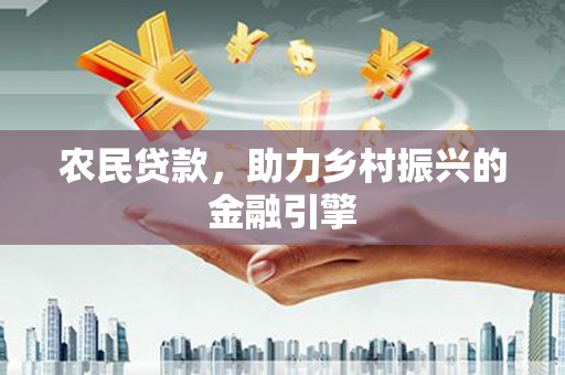 固始农民贷款，助力乡村振兴的金融引擎