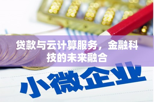 固始贷款与云计算服务，金融科技的未来融合