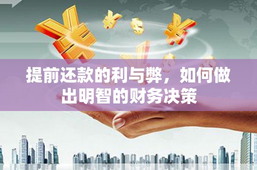 固始提前还款的利与弊，如何做出明智的财务决策
