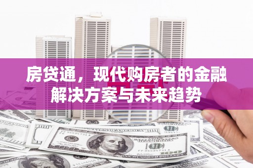 固始房贷通，现代购房者的金融解决方案与未来趋势