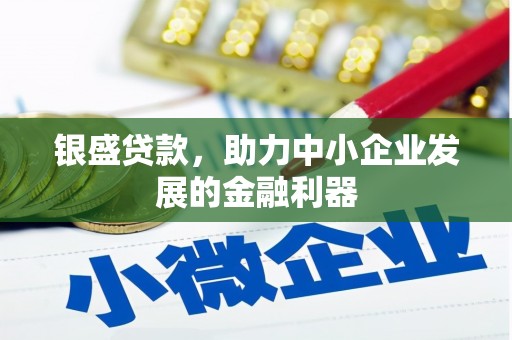 固始银盛贷款，助力中小企业发展的金融利器