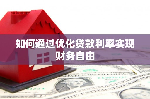 固始如何通过优化贷款利率实现财务自由