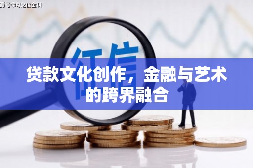 固始贷款文化创作，金融与艺术的跨界融合