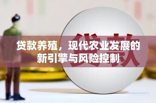 固始贷款养殖，现代农业发展的新引擎与风险控制