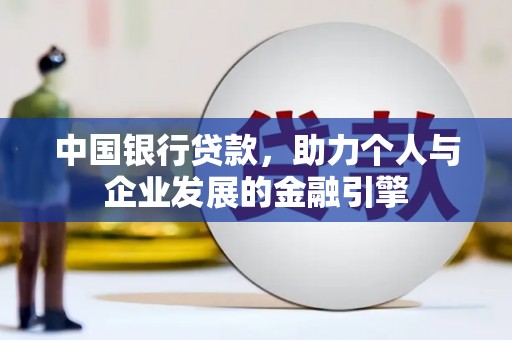 固始中国银行贷款，助力个人与企业发展的金融引擎