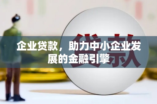 固始企业贷款，助力中小企业发展的金融引擎