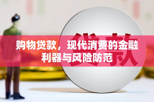 固始购物贷款，现代消费的金融利器与风险防范