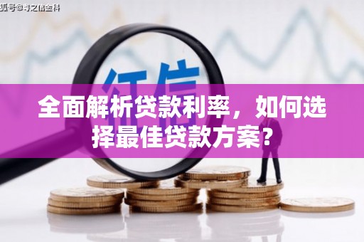 固始全面解析贷款利率，如何选择最佳贷款方案？