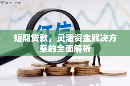 固始短期贷款，灵活资金解决方案的全面解析