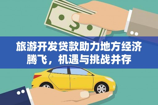 固始旅游开发贷款助力地方经济腾飞，机遇与挑战并存