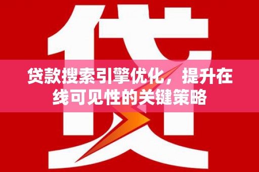 固始贷款搜索引擎优化，提升在线可见性的关键策略