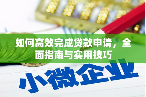 固始如何高效完成贷款申请，全面指南与实用技巧