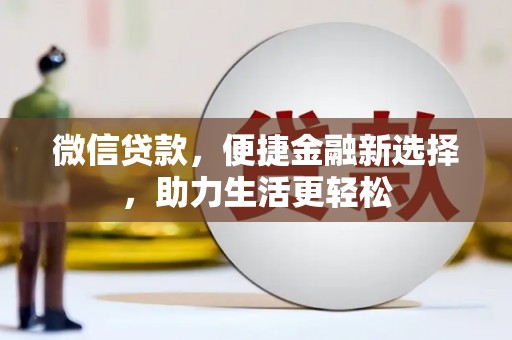 固始微信贷款，便捷金融新选择，助力生活更轻松