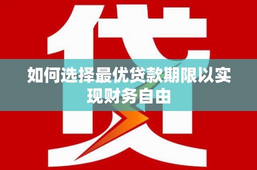 固始如何选择最优贷款期限以实现财务自由