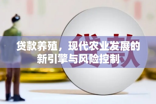 固始贷款养殖，现代农业发展的新引擎与风险控制