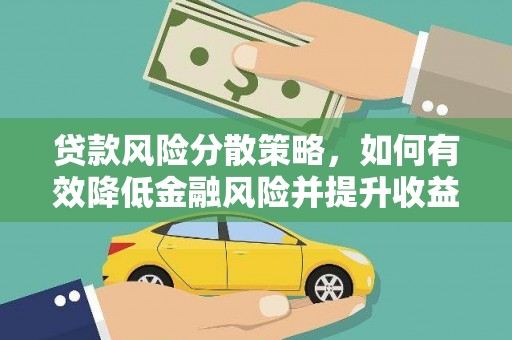 固始贷款风险分散策略，如何有效降低金融风险并提升收益