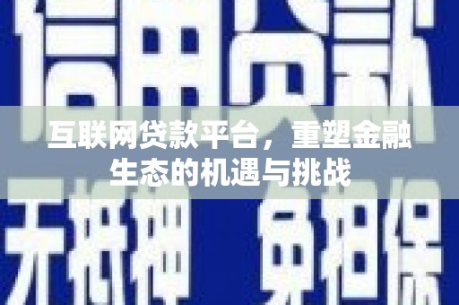 固始互联网贷款平台，重塑金融生态的机遇与挑战