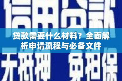 固始贷款需要什么材料？全面解析申请流程与必备文件
