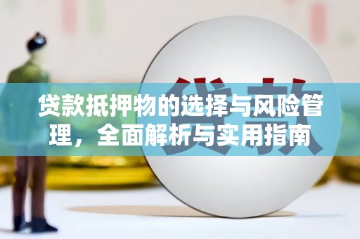 固始贷款抵押物的选择与风险管理，全面解析与实用指南