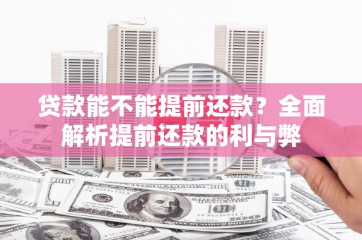 固始贷款能不能提前还款？全面解析提前还款的利与弊