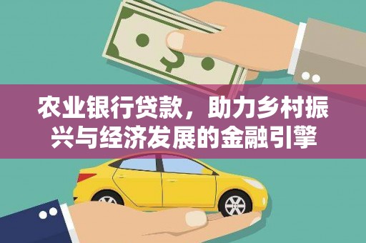 固始农业银行贷款，助力乡村振兴与经济发展的金融引擎