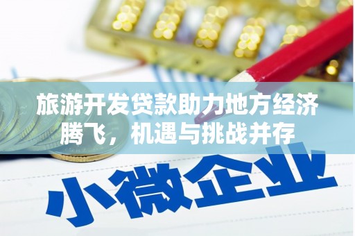 固始旅游开发贷款助力地方经济腾飞，机遇与挑战并存