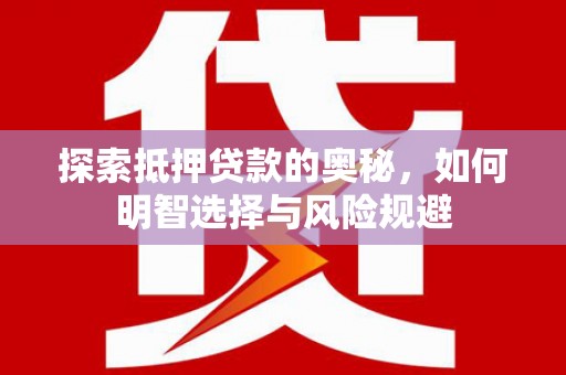 固始探索抵押贷款的奥秘，如何明智选择与风险规避