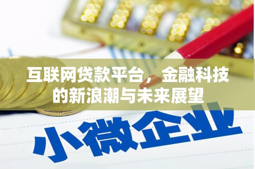 固始互联网贷款平台，金融科技的新浪潮与未来展望