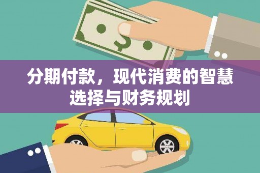 固始分期付款，现代消费的智慧选择与财务规划
