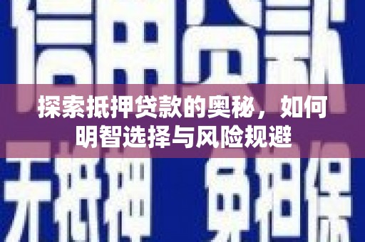 固始探索抵押贷款的奥秘，如何明智选择与风险规避