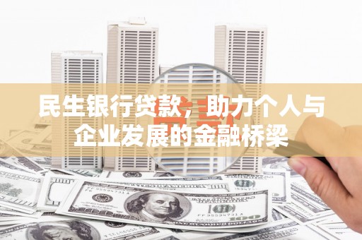 固始民生银行贷款，助力个人与企业发展的金融桥梁