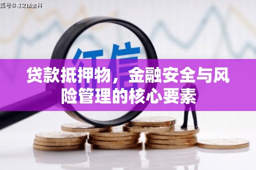 固始贷款抵押物，金融安全与风险管理的核心要素